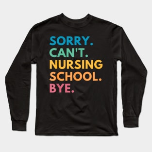 Sorry Can't Nursing School Bye Long Sleeve T-Shirt